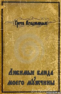 Грета Агаджанян Любимые блюда моего мужчины