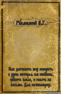 Рублевский А.Г. Как заставить всех поверить в хрень которая им ненужна, срубить бабла, и събать на багамы. Для начинающих.