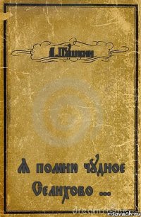 А.Пушкин Я помню чудное Селихово ...