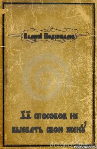 Валерий Подшивалов 99 способов не выебать свою жену