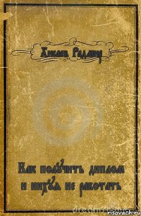 Хисаев Радмир Как получить диплом и нихуя не работать