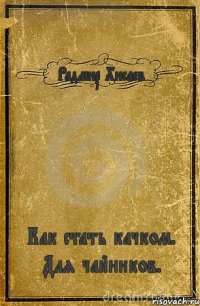 Радмир Хисаев Как стать качком. Для чайников.