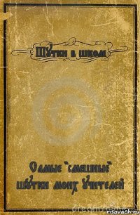 Шутки в школе Самые "смешные" шутки моих учителей