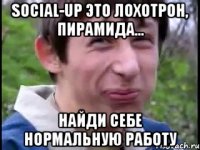 Social-up это лохотрон, пирамида... Найди себе нормальную работу