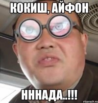 Кокиш, Айфон НННАДА..!!!