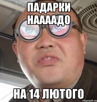 ПАдарки наааадо на 14 ЛЮТОГО