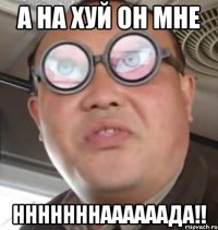 А на хуй он мне нннннннаааааада!!