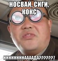 носвай, сиги, кокс ннннннннаааада??????7