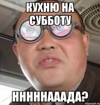 кухню на субботу нннннааада?