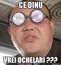 Ce DINU Vrei ochelari ???