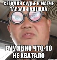 Сегодня судье в матче Тарзан-надежда Ему явно что-то не хватало