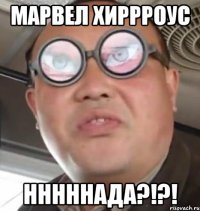 Марвел хиррроус нннннада?!?!