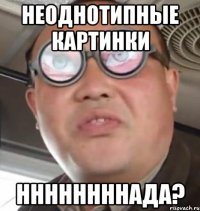 НЕОДНОТИПНЫЕ КАРТИНКИ ННННННННАДА?