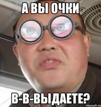 а вы очки в-в-выдаете?