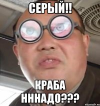 Серый!! Краба нннадо???