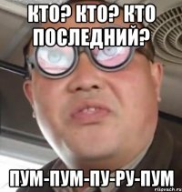 Кто? Кто? Кто последний? Пум-пум-пу-ру-пум