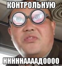 КОНТРОЛЬНУЮ НННННААААДОООО