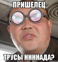 Пришелец трусы ннннада?