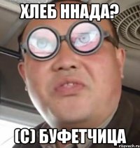 Хлеб ннада? (с) Буфетчица