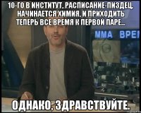 10-го в институт, расписание-пиздец, начинается химия, и приходить теперь все время к первой паре... Однако, здравствуйте.