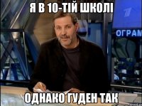 я в 10-тій школі однако гуден так