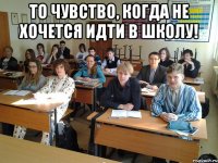 То чувство, когда не хочется идти в школу! 