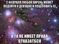 2 ФЕВРАЛЯ ЛЮБОЙ ПАРЕНЬ МОЖЕТ ПОДОЙТИ К ДЕВУШКЕ И ПОЦЕЛОВАТЬ ЕЕ А ТА НЕ ИМЕЕТ ПРАВА ОТКАЗАТЬСЯ