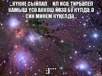 ...Күкне сыйпап җил исә, Тирбәлеп камыш үсә Аккош йөзә бу күлдә, Ә син минем күңелдә... :)***