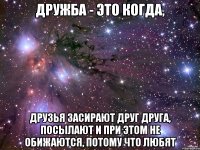 Дружба - это когда, Друзья засирают друг друга, посылают и при этом не обижаются, потому что ЛЮБЯТ