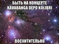 Быть на концерте Kavabanga Depo Kolibri Восхитительно