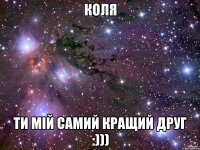 Коля ти мій самий кращий друг :)))