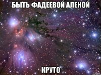 Быть Фадеевой Аленой Круто