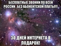 БЕСПЛАТНЫЕ звонки по ВСЕЙ России , БЕЗ АБОНЕНТСКОЙ ПЛАТЫ!!! 30 ДНЕЙ ИНТЕРНЕТА В ПОДАРОК!