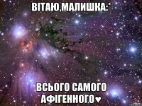 Вітаю,малишка:* Всього самого афігенного♥