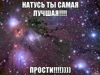 Натусь ты самая лучшая!!!! ПРОСТИ!!!!))))