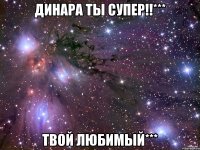 Динара ты супер!!*** Твой любимый***