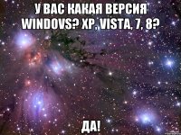 У Вас какая версия windovs? xp, vista, 7, 8? Да!