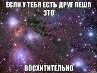 Если у тебя есть друг Леша это Восхитительно