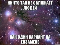 Ничто так не сближает людей Как один вариант на екзамене