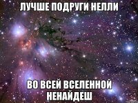 лучше подруги нелли во всей вселенной ненайдеш