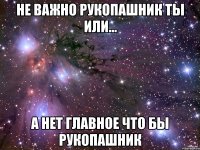 не важно рукопашник ты или... а нет главное что бы рукопашник