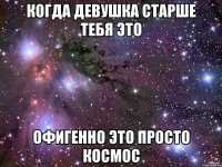 Когда девушка старше тебя это Офигенно Это просто космос