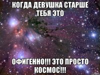 Когда девушка старше тебя это Офигенно!!! Это просто космос!!!