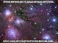 Ирина,Марина,Настя,Даша,Наташа,Каролина... Алекс,Саша,Витя,Андрей,Ярослав,Максим,Дима...