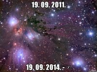 19. 09. 2011. 19. 09. 2014. - ∞