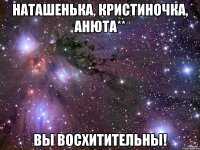 Наташенька, Кристиночка, Анюта** Вы ВОСХИТИТЕЛЬНЫ!