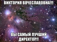 Виктория Вячеславовна!!! Вы самый лучший директор!!