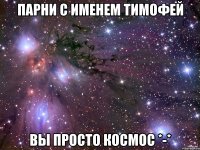 парни с именем тимофей вы просто космос *-*