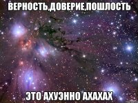 Верность,доверие,пошлость это ахуэнно ахахах