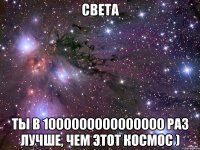 СВЕТА ТЫ В 1000000000000000 РАЗ ЛУЧШЕ, ЧЕМ ЭТОТ КОСМОС )